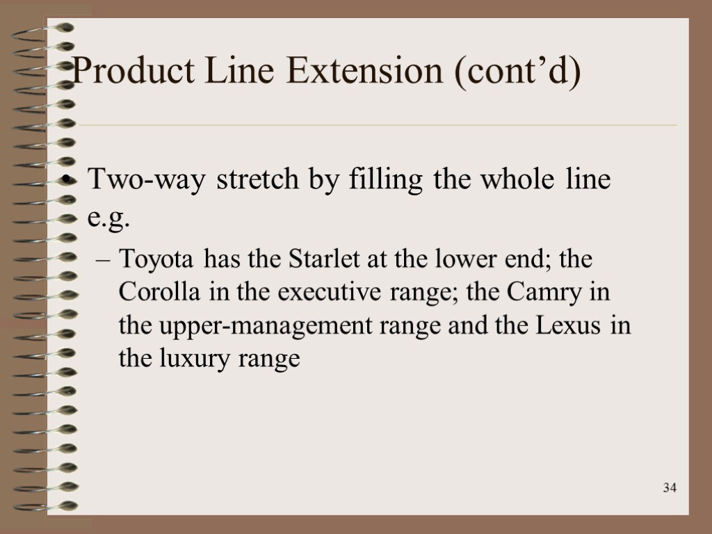 34 Product Line Extension (cont’d) Two-way stretch by filling the whole line e.g. Toyota